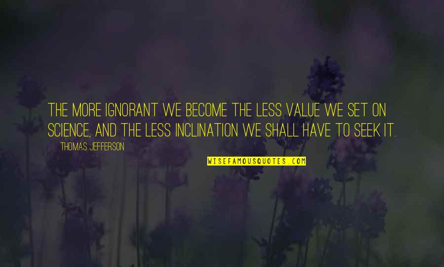 Drug And Alcohol Prevention Quotes By Thomas Jefferson: The more ignorant we become the less value