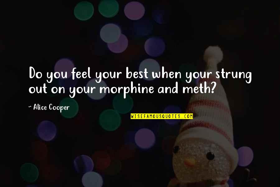 Drug And Alcohol Quotes By Alice Cooper: Do you feel your best when your strung