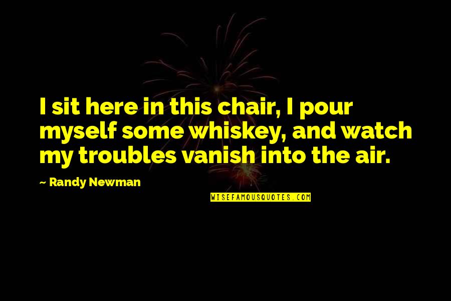 Drug And Alcohol Quotes By Randy Newman: I sit here in this chair, I pour