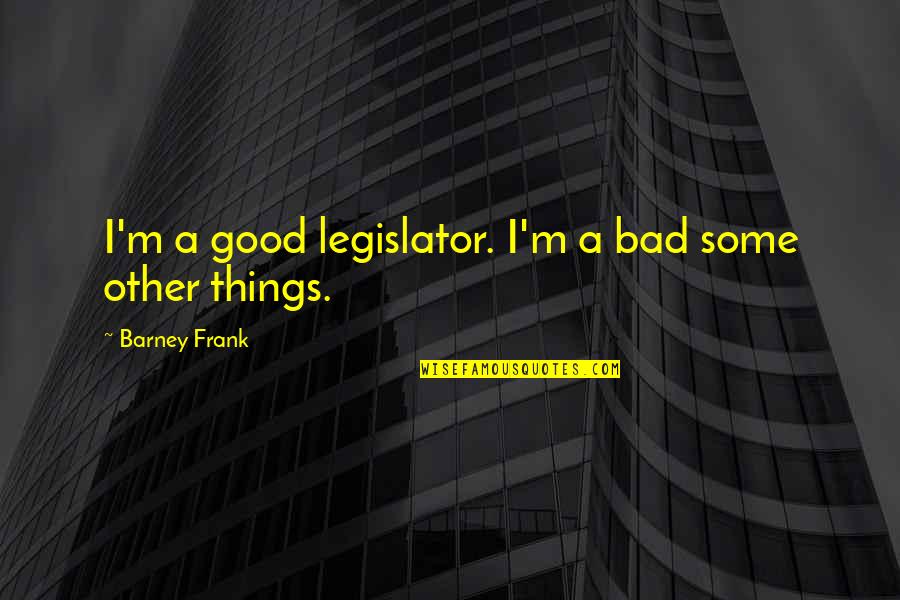 Drug Come Down Quotes By Barney Frank: I'm a good legislator. I'm a bad some