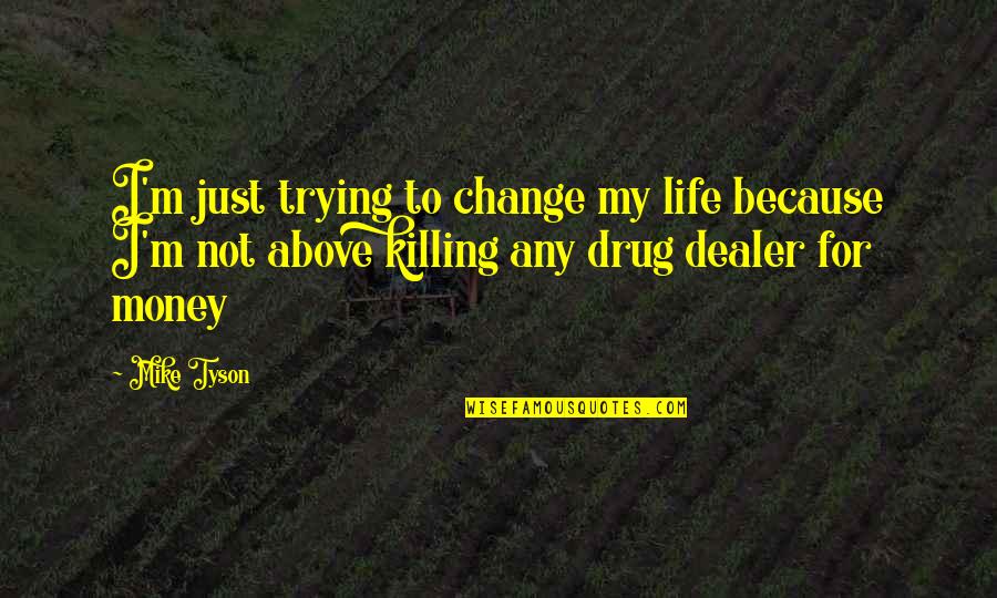 Drug Dealer Money Quotes By Mike Tyson: I'm just trying to change my life because