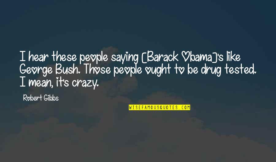 Drug Dealer Money Quotes By Robert Gibbs: I hear these people saying [Barack Obama]'s like