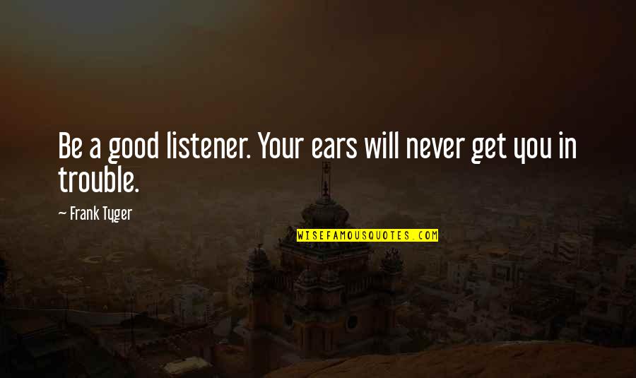 Drug Free Sayings And Quotes By Frank Tyger: Be a good listener. Your ears will never