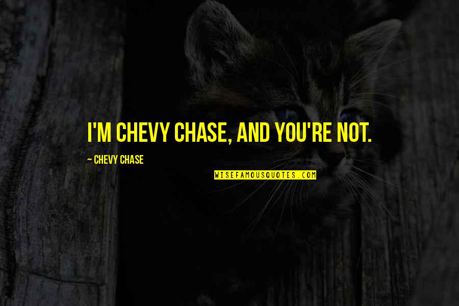 Drug Mule Quotes By Chevy Chase: I'm Chevy Chase, and you're not.