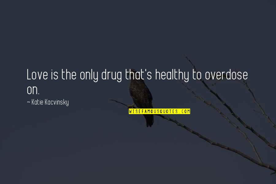 Drug Overdose Quotes By Katie Kacvinsky: Love is the only drug that's healthy to