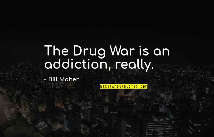 Drug Quotes By Bill Maher: The Drug War is an addiction, really.