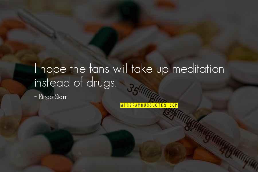 Drug Quotes By Ringo Starr: I hope the fans will take up meditation