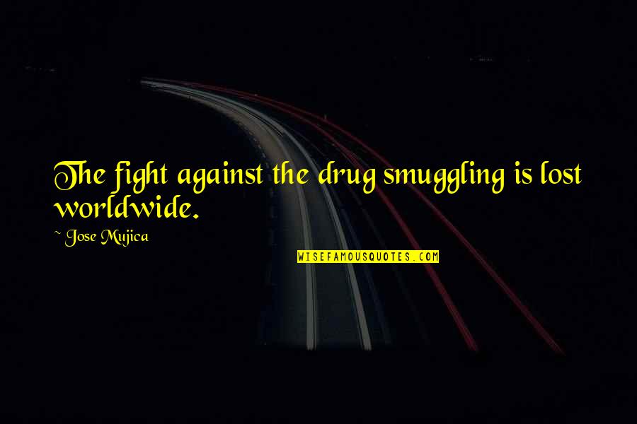 Drug Smuggling Quotes By Jose Mujica: The fight against the drug smuggling is lost