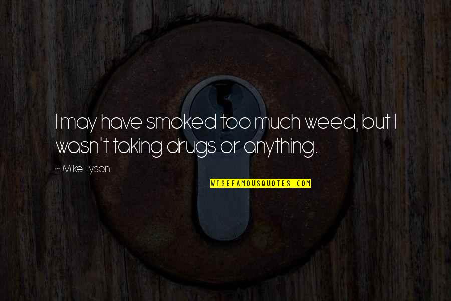 Drug Taking Quotes By Mike Tyson: I may have smoked too much weed, but