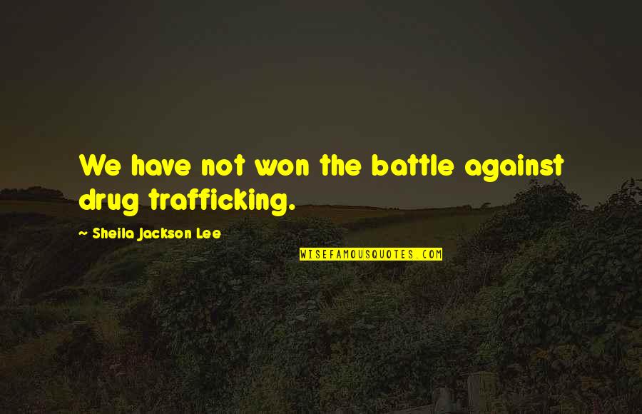 Drug Trafficking Quotes By Sheila Jackson Lee: We have not won the battle against drug