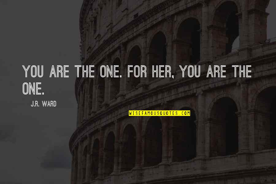 Druge Quotes By J.R. Ward: You are the one. For her, you are