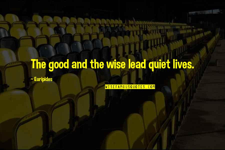 Drugged Up Quotes By Euripides: The good and the wise lead quiet lives.