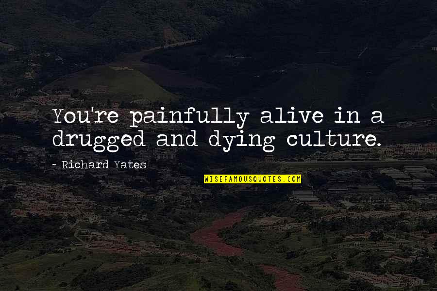 Drugged Up Quotes By Richard Yates: You're painfully alive in a drugged and dying