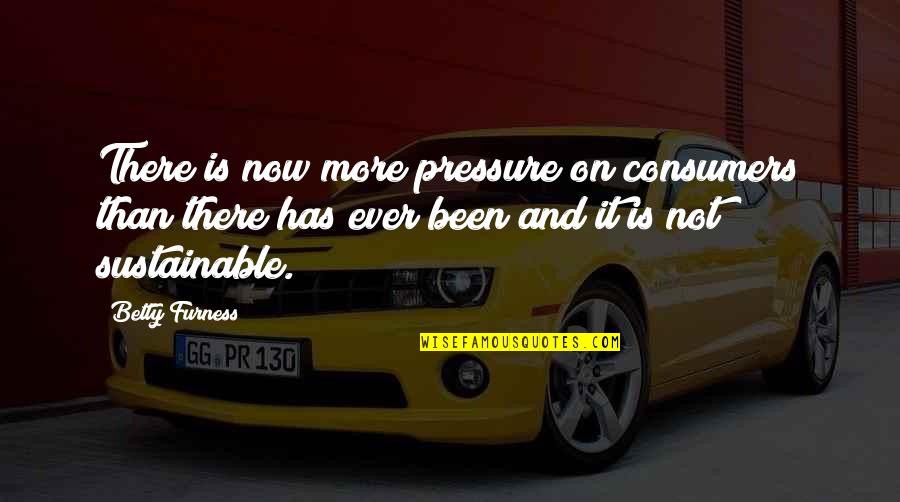 Druggett Quotes By Betty Furness: There is now more pressure on consumers than Druggett Quotes By Betty Furness: There is now more pressure on consumers than
