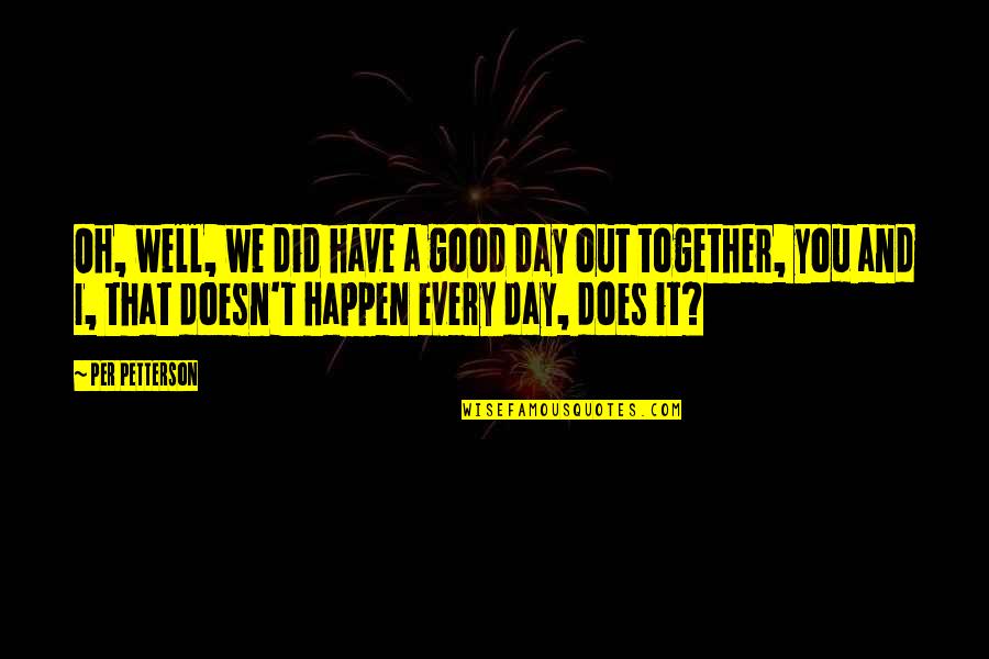 Druggett Quotes By Per Petterson: Oh, well, we did have a good day Druggett Quotes By Per Petterson: Oh, well, we did have a good day