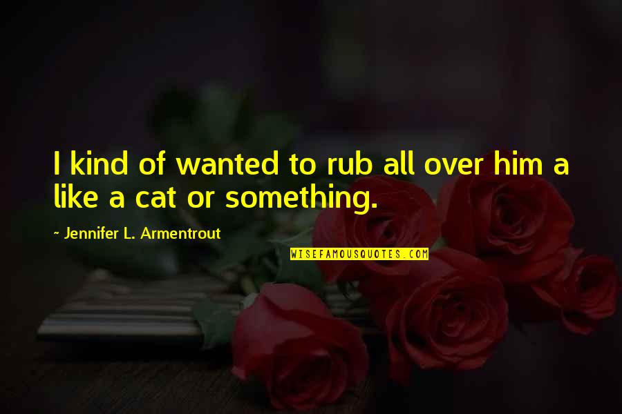 Druggies Quotes By Jennifer L. Armentrout: I kind of wanted to rub all over Druggies Quotes By Jennifer L. Armentrout: I kind of wanted to rub all over