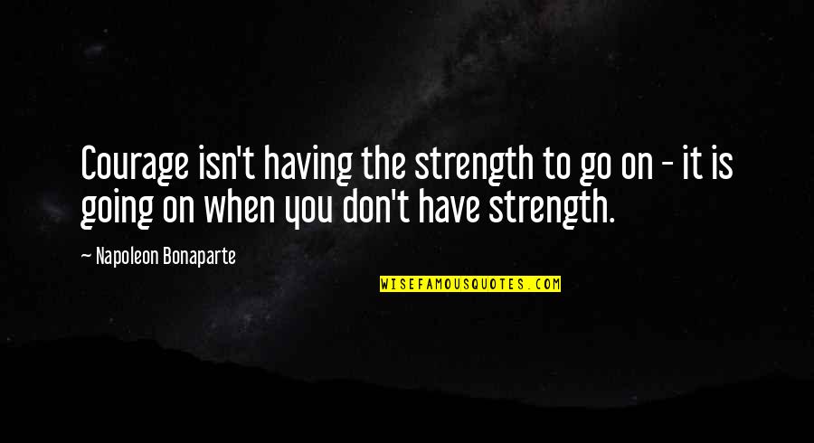 Drugging Horses Quotes By Napoleon Bonaparte: Courage isn't having the strength to go on