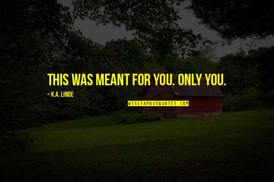 Drugmakers Laboratories Quotes By K.A. Linde: This was meant for you. Only you. Drugmakers Laboratories Quotes By K.A. Linde: This was meant for you. Only you.