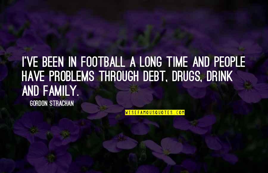 Drugs And Family Quotes By Gordon Strachan: I've been in football a long time and