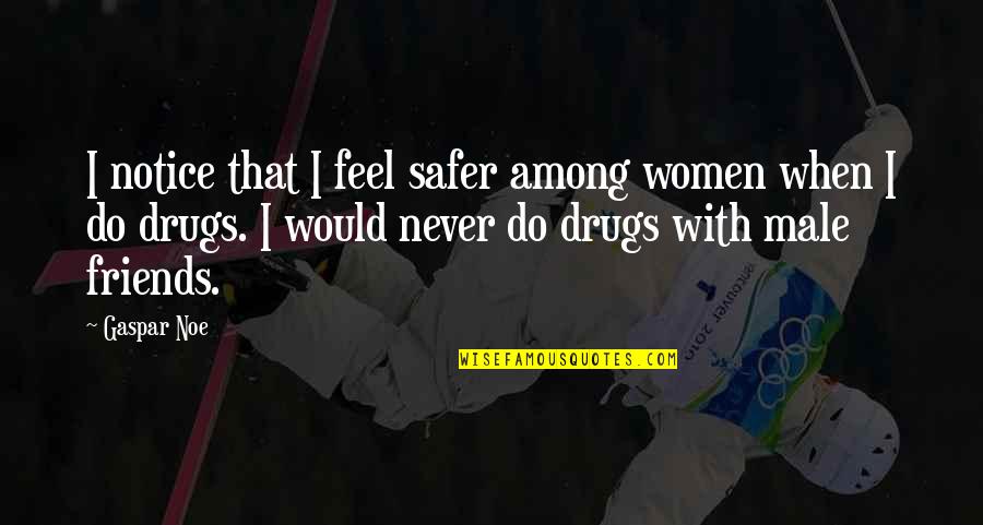 Drugs And Friends Quotes By Gaspar Noe: I notice that I feel safer among women
