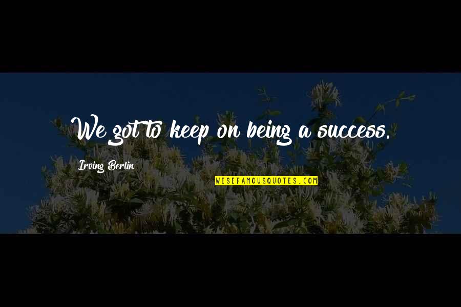 Drugs And Friends Quotes By Irving Berlin: We got to keep on being a success.