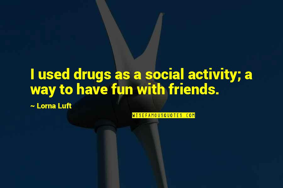 Drugs And Friends Quotes By Lorna Luft: I used drugs as a social activity; a