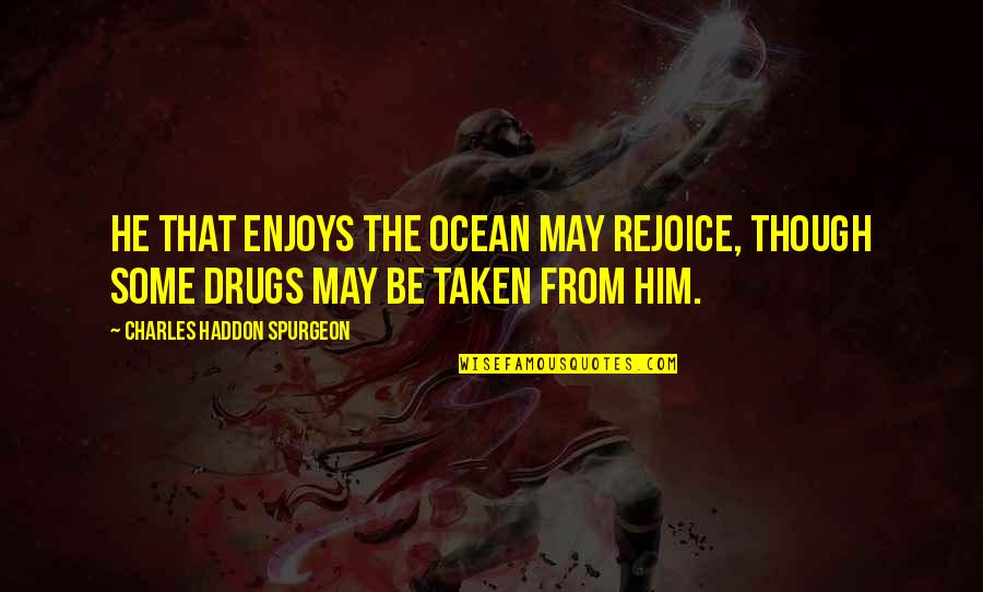 Drugs And God Quotes By Charles Haddon Spurgeon: He that enjoys the ocean may rejoice, though Drugs And God Quotes By Charles Haddon Spurgeon: He that enjoys the ocean may rejoice, though