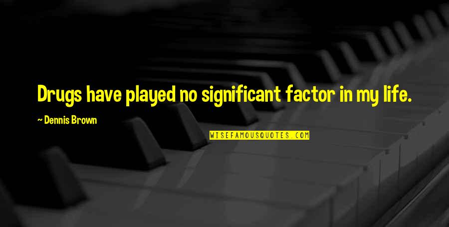 Drugs And Life Quotes By Dennis Brown: Drugs have played no significant factor in my Drugs And Life Quotes By Dennis Brown: Drugs have played no significant factor in my