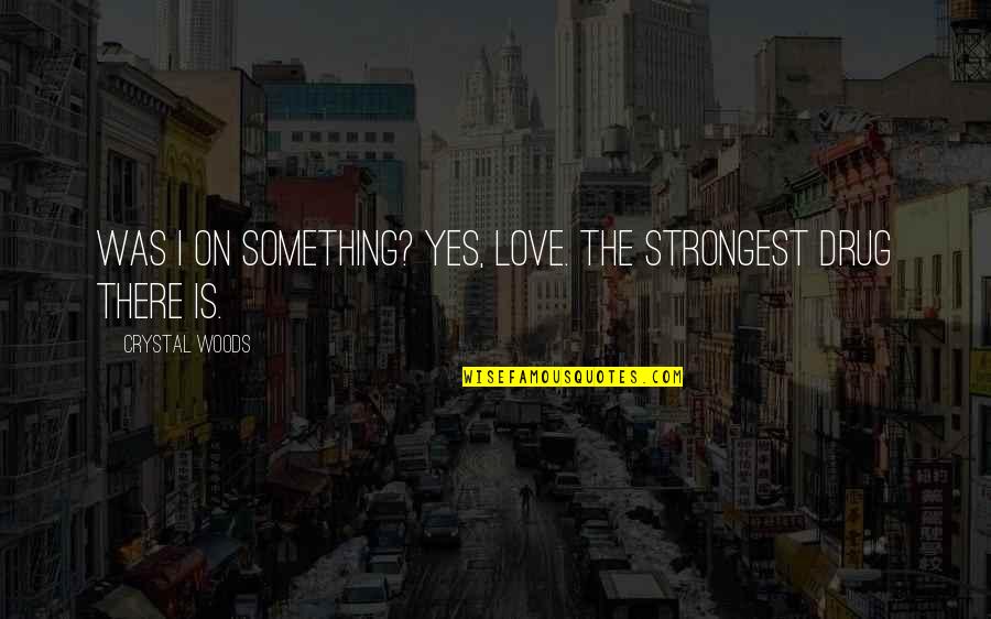 Drugs And Love Quotes By Crystal Woods: Was I on something? Yes, love. The strongest