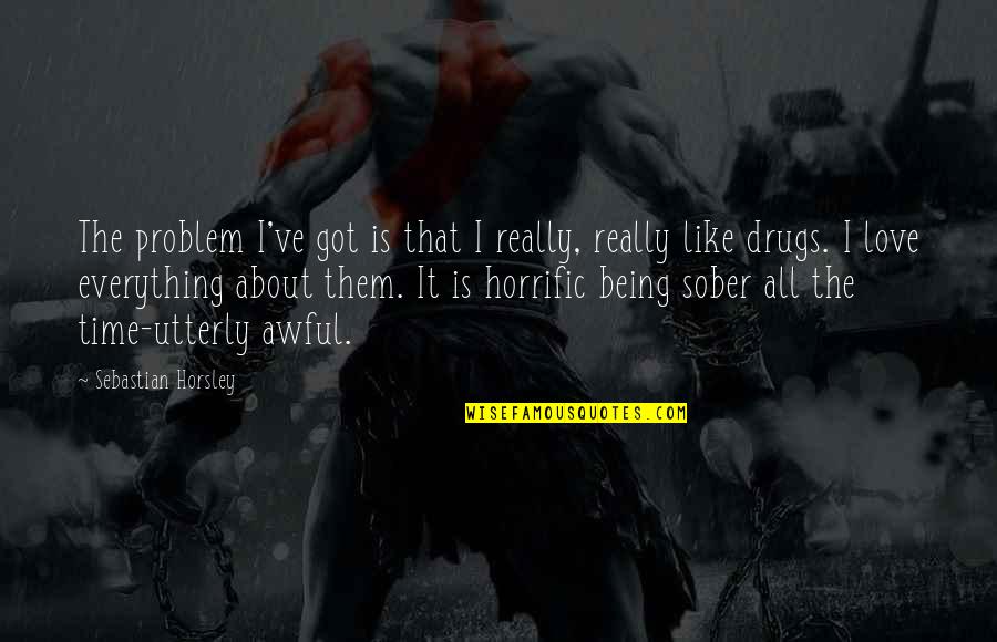 Drugs And Love Quotes By Sebastian Horsley: The problem I've got is that I really,