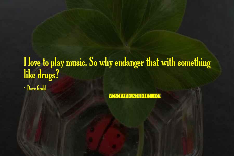 Drugs And Music Quotes By Dave Grohl: I love to play music. So why endanger