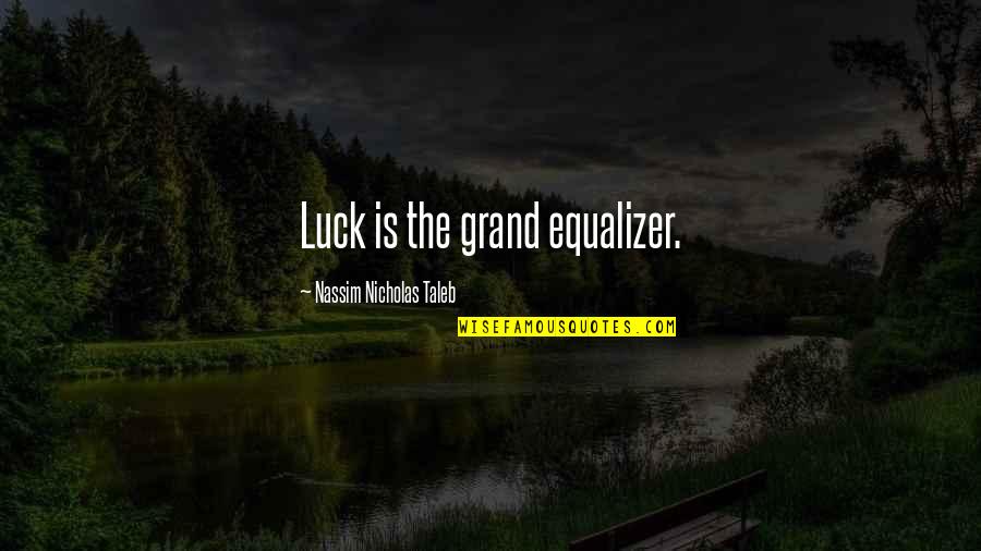 Drugs And Partying Quotes By Nassim Nicholas Taleb: Luck is the grand equalizer. Drugs And Partying Quotes By Nassim Nicholas Taleb: Luck is the grand equalizer.