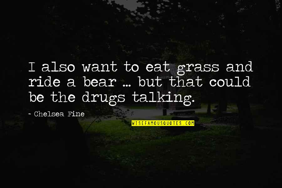 Drugs And Quotes By Chelsea Fine: I also want to eat grass and ride