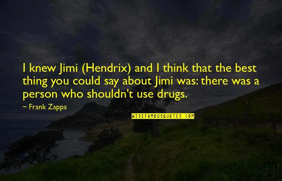 Drugs And Quotes By Frank Zappa: I knew Jimi (Hendrix) and I think that