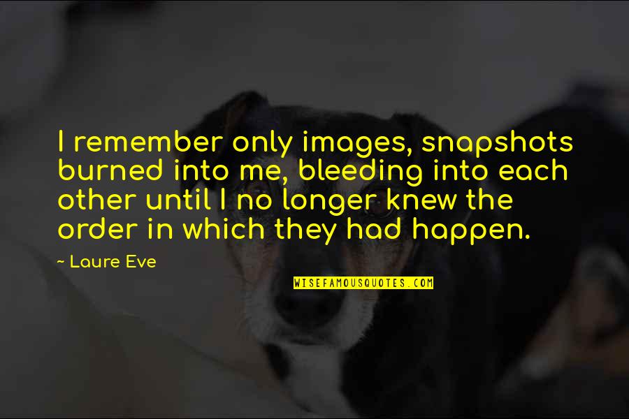 Drugs And Recovery Quotes By Laure Eve: I remember only images, snapshots burned into me, Drugs And Recovery Quotes By Laure Eve: I remember only images, snapshots burned into me,