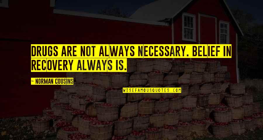 Drugs And Recovery Quotes By Norman Cousins: Drugs are not always necessary. Belief in recovery Drugs And Recovery Quotes By Norman Cousins: Drugs are not always necessary. Belief in recovery