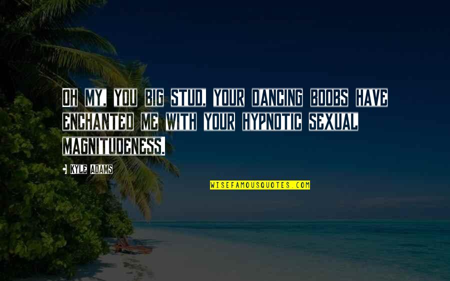 Drugs Aren't Bad Quotes By Kyle Adams: Oh my, you big stud, your dancing boobs Drugs Aren't Bad Quotes By Kyle Adams: Oh my, you big stud, your dancing boobs