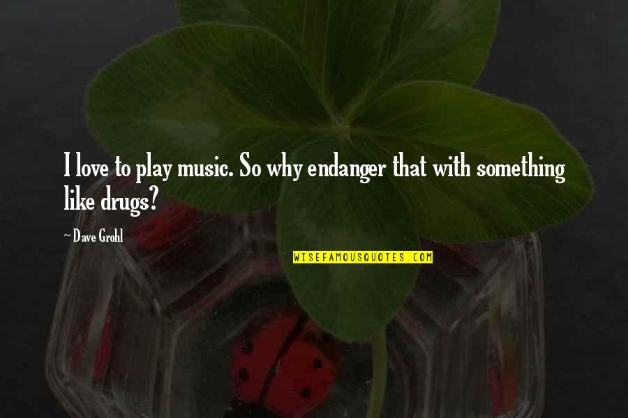 Drugs Love Quotes By Dave Grohl: I love to play music. So why endanger