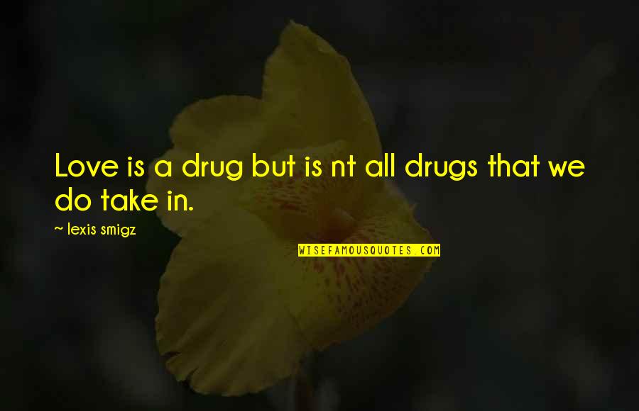 Drugs Love Quotes By Lexis Smigz: Love is a drug but is nt all