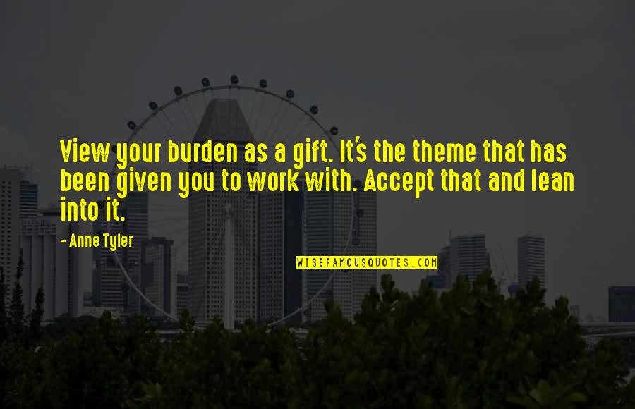 Drugs Not Hugs Quotes By Anne Tyler: View your burden as a gift. It's the