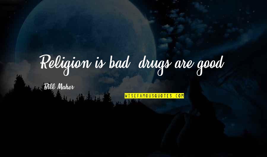 Drugs R Bad Quotes By Bill Maher: Religion is bad, drugs are good. Drugs R Bad Quotes By Bill Maher: Religion is bad, drugs are good.