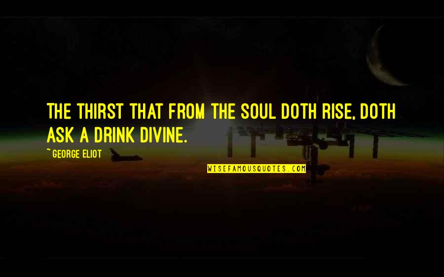 Drugs Ruining Love Quotes By George Eliot: The thirst that from the soul doth rise,