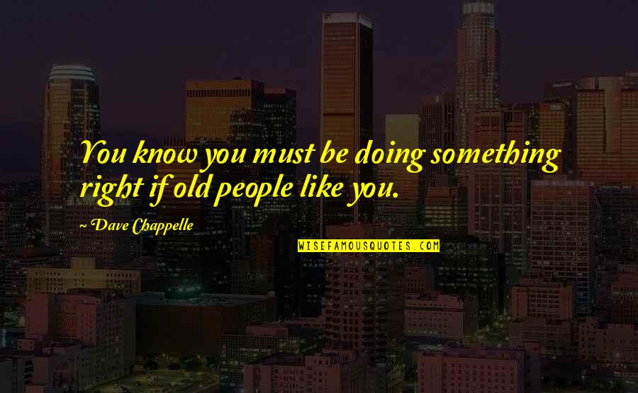 Druhu Koren Quotes By Dave Chappelle: You know you must be doing something right Druhu Koren Quotes By Dave Chappelle: You know you must be doing something right