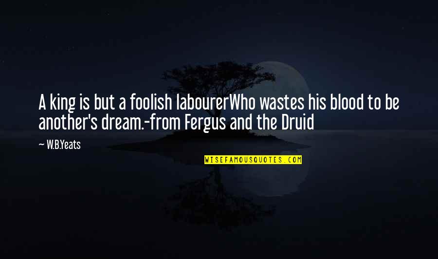Druid Quotes By W.B.Yeats: A king is but a foolish labourerWho wastes