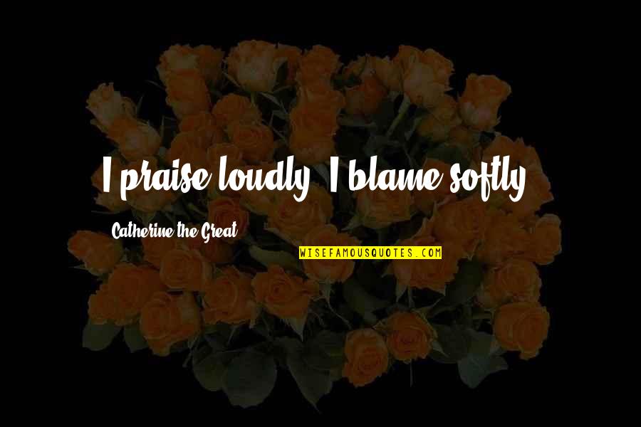 Druken Quotes By Catherine The Great: I praise loudly. I blame softly.