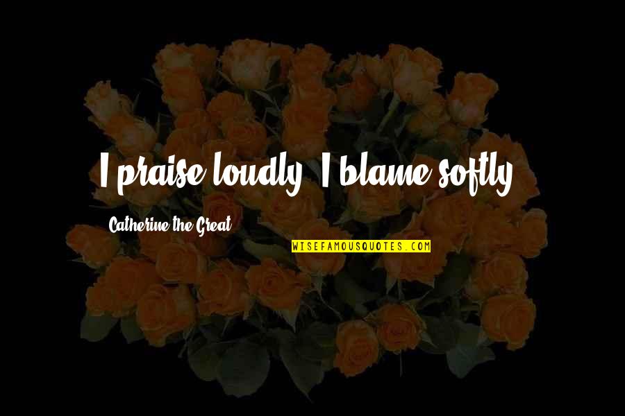 Druken Quotes By Catherine The Great: I praise loudly. I blame softly. Druken Quotes By Catherine The Great: I praise loudly. I blame softly.