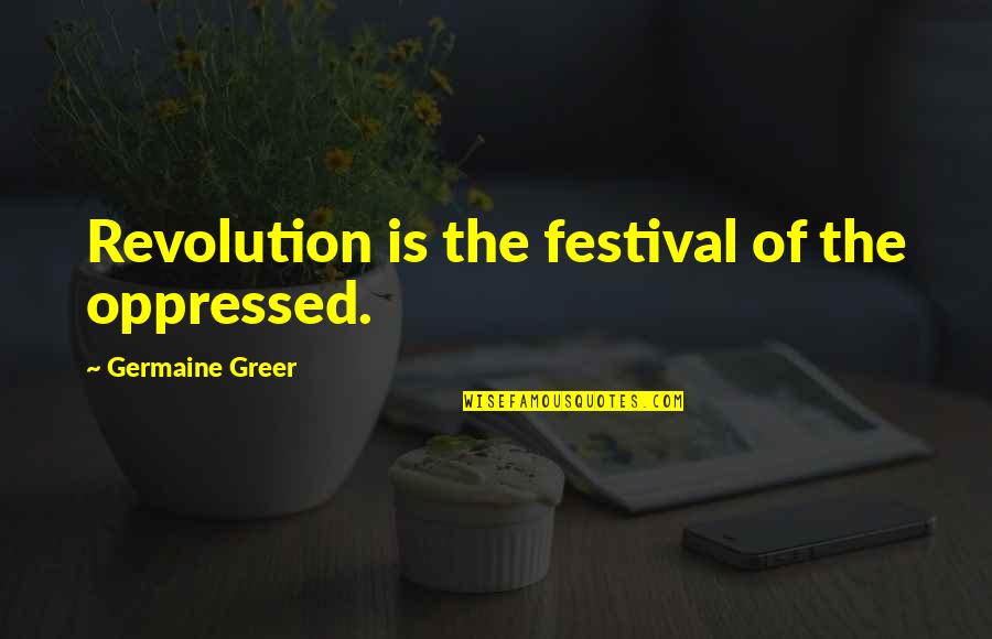 Druken Quotes By Germaine Greer: Revolution is the festival of the oppressed.
