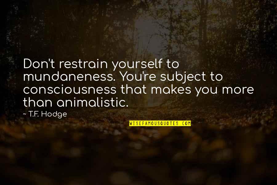 Drum And Bass Music Quotes By T.F. Hodge: Don't restrain yourself to mundaneness. You're subject to