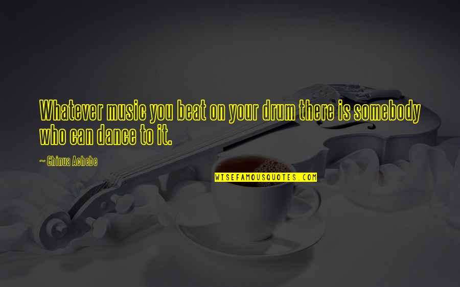 Drum Beat Quotes By Chinua Achebe: Whatever music you beat on your drum there