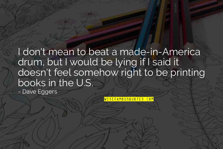 Drum Beat Quotes By Dave Eggers: I don't mean to beat a made-in-America drum,